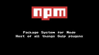 Package System for Node
Host of all things Gulp plugins
 