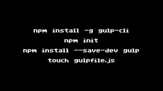 npm install -g gulp-cli
npm init
npm install --save-dev gulp
touch gulpfile.js
 