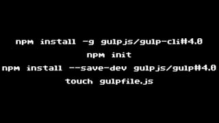 npm install -g gulpjs/gulp-cli#4.0
npm init
npm install --save-dev gulpjs/gulp#4.0
touch gulpfile.js
 