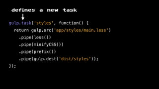 gulp.task('styles', function() {
return gulp.src('app/styles/main.less')
.pipe(less())
.pipe(minifyCSS())
.pipe(prefix())
.pipe(gulp.dest('dist/styles'));
});
defines a new task
 