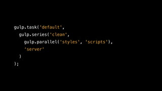gulp.task('default',
gulp.series('clean',
gulp.parallel('styles', 'scripts'),
‘server'
)
);
 