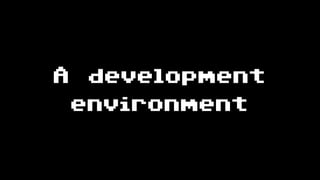 A development
environment
 