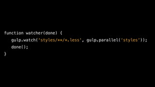 function watcher(done) {
gulp.watch('styles/**/*.less', gulp.parallel(‘styles’));
done();
}
 