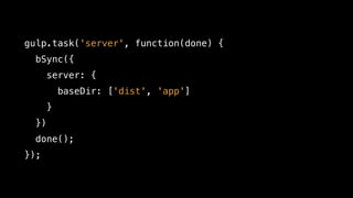 gulp.task('server', function(done) {
bSync({
server: {
baseDir: ['dist', 'app']
}
})
done();
});
 