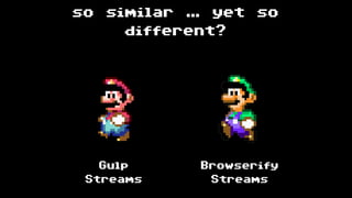 so similar … yet so
different?
Gulp
Streams
Browserify  
Streams
 