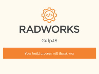 Gulp.js
Your build process will thank you.
Devon Campbell
Presentation available online at bit.ly/knoxjsgulp
 