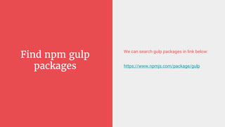 Find npm gulp
packages
We can search gulp packages in link below:
https://www.npmjs.com/package/gulp
 
