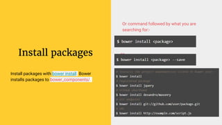 Install packages
Install packages with bower install. Bower
installs packages to bower_components/.
Or command followed by what you are
searching for:-
or
 