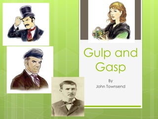 Gulp and
Gasp
By
John Townsend
 