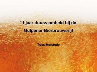 11 jaar duurzaamheid bij de  Gulpener Bierbrouwerij! Toos Hofstede 