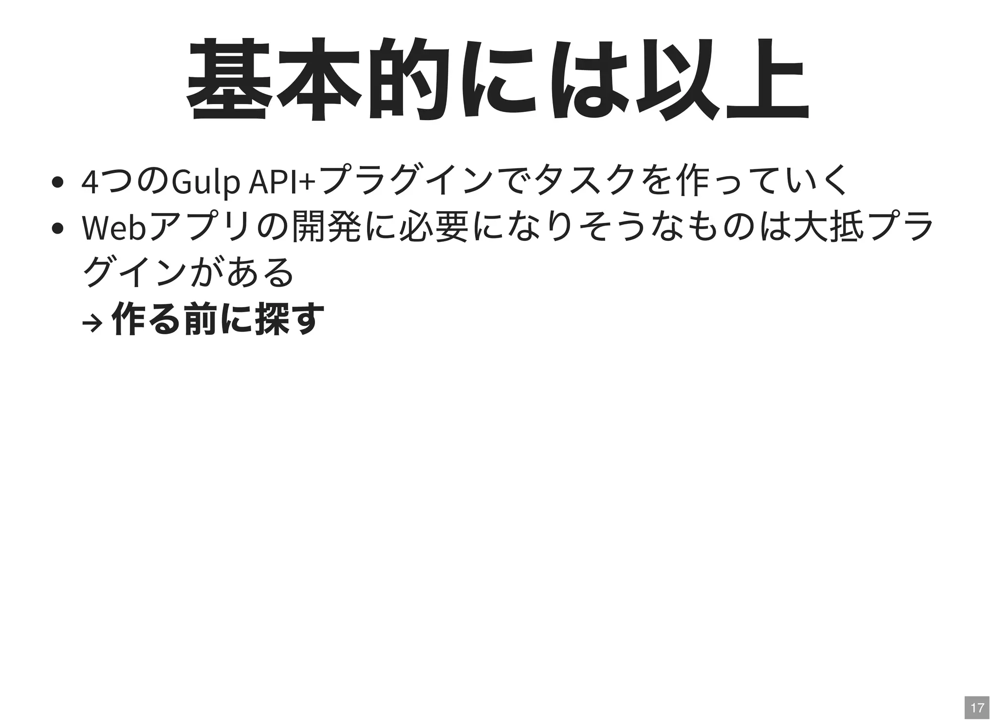 17
基本的には以上4つのGulp API+プラグインでタスクを作っていく
Webアプリの開発に必要になりそうなものは大抵プラ
グインがある
→ 作る前に探す
 