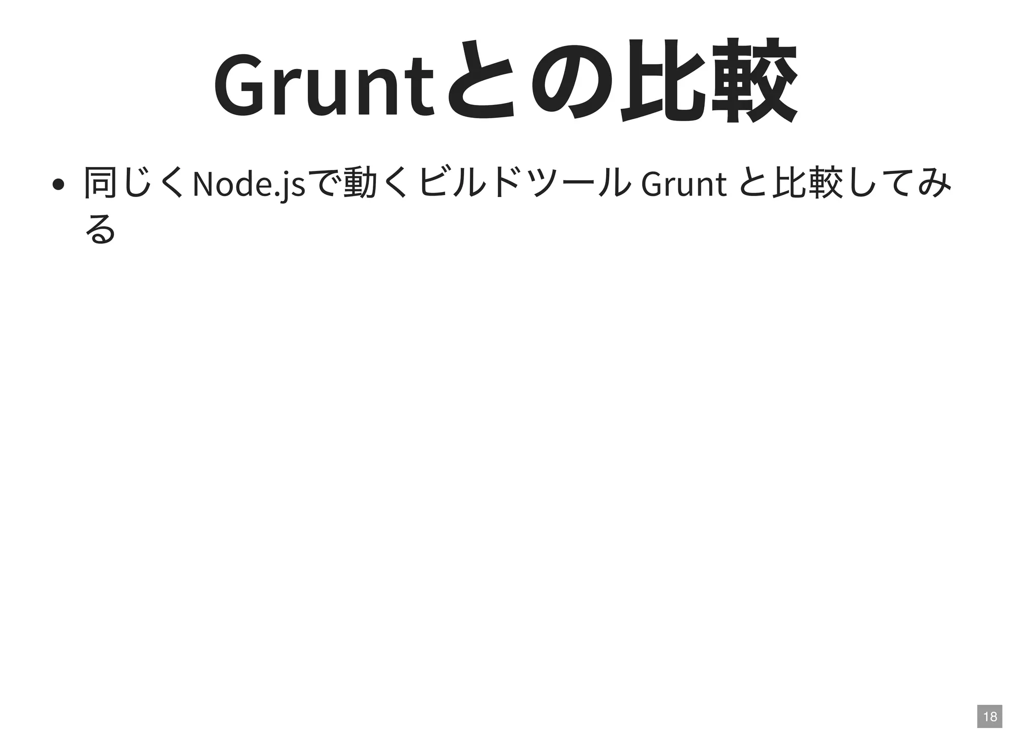 18
Gruntとの比較同じくNode.jsで動くビルドツールGrunt と比較してみ
る
 