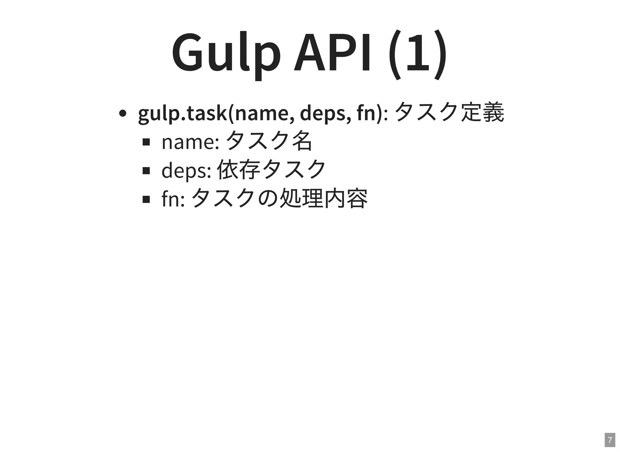 7
Gulp API (1)
gulp.task(name, deps, fn): タスク定義
name: タスク名
deps: 依存タスク
fn: タスクの処理内容
 