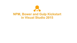 NPM, Bower and Gulp Kickstart
in Visual Studio 2015
 