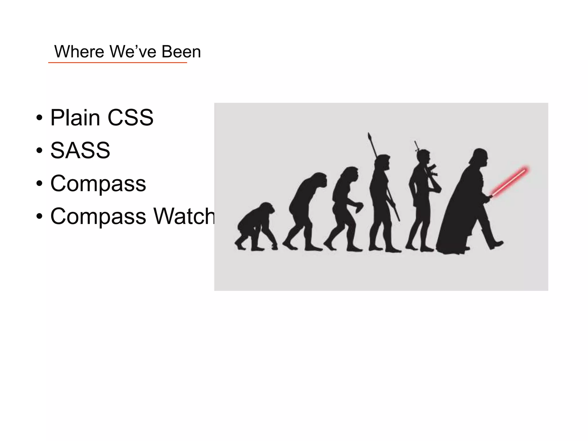 4
Where We’ve Been
• Plain CSS
• SASS
• Compass
• Compass Watch
 