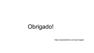 Obrigado! 
https://speakerdeck.com/yanmagale 
