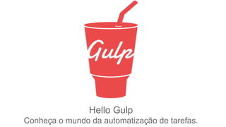 Hello Gulp 
Conheça o mundo da automatização de tarefas. 
 