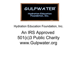 Hydration Education Foundation, Inc.

    An IRS Approved
  501(c)3 Public Charity
   www.Gulpwater.org
 