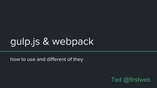 gulp.js & webpack
how to use and different of they
Ted @firstweb
 