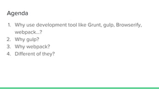 Agenda
1. Why use development tool like Grunt, gulp, Browserify,
webpack…?
2. Why gulp?
3. Why webpack?
4. Different of they?
 