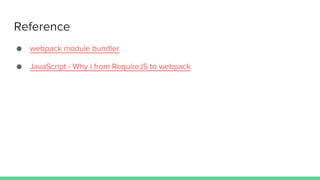 Reference
● webpack module bundler
● JavaScript - Why i from RequireJS to webpack
 