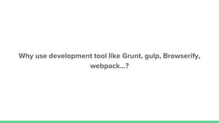 Why use development tool like Grunt, gulp, Browserify,
webpack…?
 