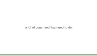 a lot of command line need to do
 