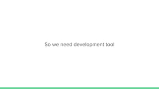 So we need development tool
 