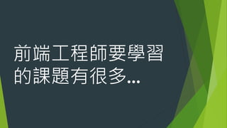 前端工程師要學習
的課題有很多…
 