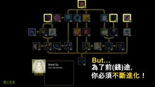 Anna Su
為了前(錢)途，
你必須不斷進化！
圖片來源
But…
 