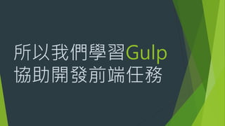 所以我們學習Gulp
協助開發前端任務
 