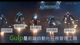 Gulp是前端自動化任務管理工具
圖片優化
壓縮檔案
合併檔案
 同步檔案
 發佈檔案
圖片來源：鋼鐵人3
 