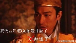 我們應該知道Gulp是什麼了
 