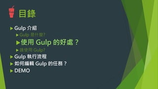 目錄
u Gulp 介紹
u Gulp 是什麼?
u 使用 Gulp 的好處？
u 誰使用 Gulp?
u Gulp 執行流程
u Gulp 任務怎麼寫
u DEMO
 