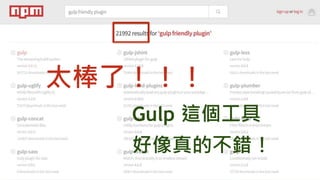 太棒了！！！
Gulp 這個工具
好像真的不錯！
 
