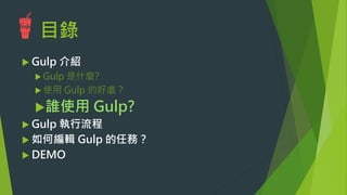 目錄
u Gulp 介紹
u Gulp 是什麼?
u 使用 Gulp 的好處？
u 誰使用 Gulp?
u Gulp 執行流程
u Gulp 任務怎麼寫
u DEMO
 