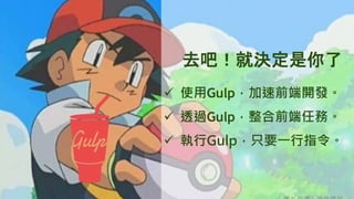 去吧！就決定是你了
ü  使用Gulp，加速前端開發。
ü  透過Gulp，整合前端任務。
ü  執行Gulp，只要一行指令。
 