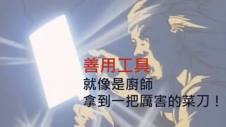 善用工具
就像是廚師
拿到一把厲害的菜刀！
 