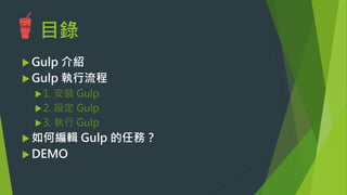 目錄
u Gulp 介紹
u Gulp 執行流程
u 1. 安裝 Gulp
u 2. 編輯 Gulp 
u 3. 執行 Gulp
u Gulp 任務怎麼寫
u DEMO
 