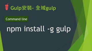 Gulp安裝- 全域gulp
npm install -g gulp
Command line
 