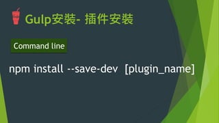 Gulp安裝- 插件安裝
npm install --save-dev gulp
Command line
 