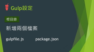 Gulp設定
u  載入任務
u  撰寫任務

編輯 gulpfile.js檔案
 