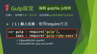 任務1: 壓縮CSS檔案
u  （1）載入插件 – 使用require方法
// 定義gulp變數並載入gulp模組
 