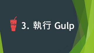 講個小秘訣：
u  新增任務的方法– gulp.task(name, fn) 
gulp.task(‘任務名稱’, function () {
});
 