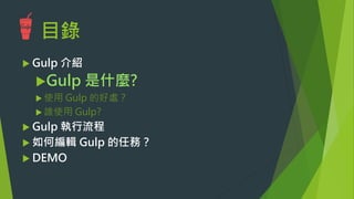 目錄
u Gulp 介紹
u Gulp 是什麼?
u 使用 Gulp 的好處？
u 誰使用 Gulp?
u Gulp 執行流程
u Gulp 任務怎麼寫
u DEMO
 