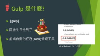 Gulp 是什麼?
u  前端自動化任務(Task)管理工具
u 兩歲生日快到了
Initial Release：2013/7月
 