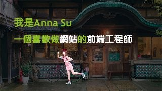 我是Anna Su
一個喜歡做網站的前端工程師
 