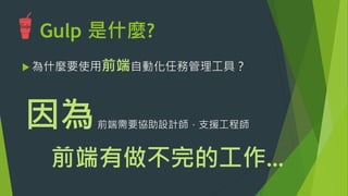 Gulp 是什麼?
u 為什麼要使用前端自動化任務管理工具？
因為
前端有做不完的工作…
前端需要協助設計師，支援工程師
 