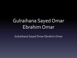Gulraihana Sayed Omar
Ebrahim Omar
Gulraihana Sayed Omar Ebrahim Omar
 