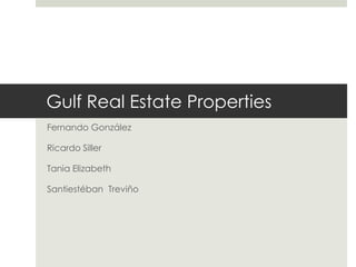 Gulf Real Estate Properties
Fernando González
Ricardo Siller
Tania Elizabeth
Santiestéban Treviño
 
